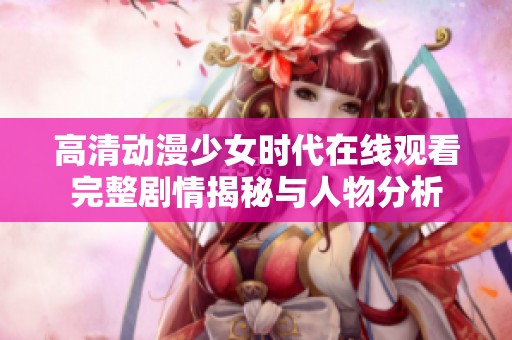 高清动漫少女时代在线观看完整剧情揭秘与人物分析