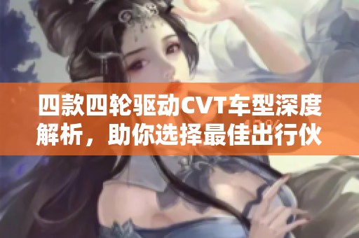 四款四轮驱动CVT车型深度解析，助你选择最佳出行伙伴