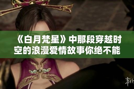《白月梵星》中那段穿越时空的浪漫爱情故事你绝不能错过