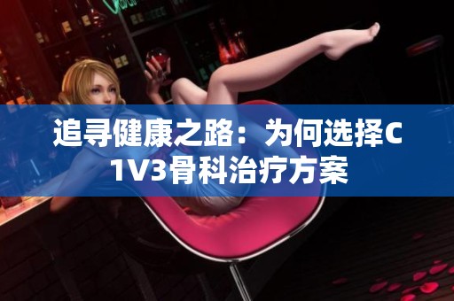 追寻健康之路：为何选择C1V3骨科治疗方案