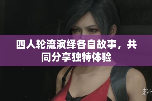 四人轮流演绎各自故事，共同分享独特体验
