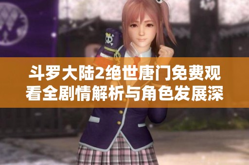 斗罗大陆2绝世唐门免费观看全剧情解析与角色发展深度讨论