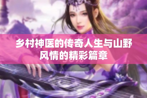 乡村神医的传奇人生与山野风情的精彩篇章