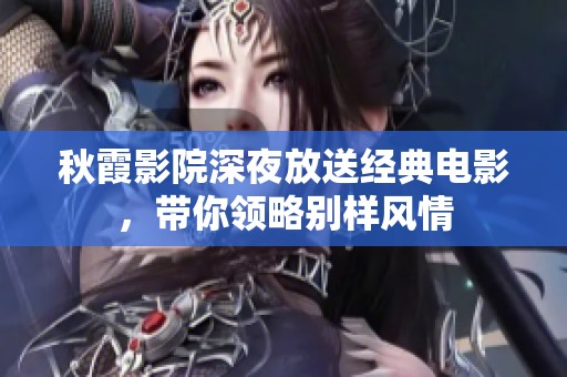 秋霞影院深夜放送经典电影，带你领略别样风情