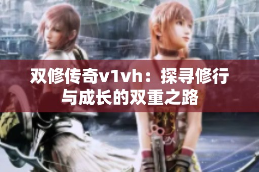双修传奇v1vh：探寻修行与成长的双重之路
