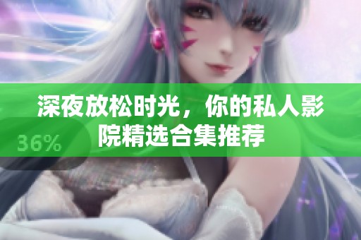 深夜放松时光，你的私人影院精选合集推荐