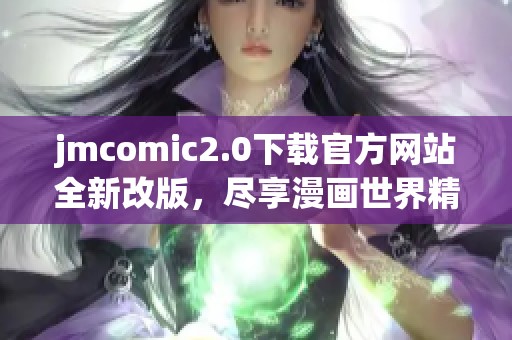 jmcomic2.0下载官方网站全新改版，尽享漫画世界精彩内容