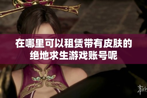 在哪里可以租赁带有皮肤的绝地求生游戏账号呢