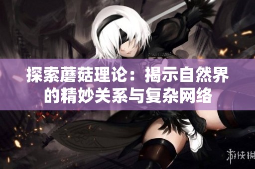 探索蘑菇理论：揭示自然界的精妙关系与复杂网络