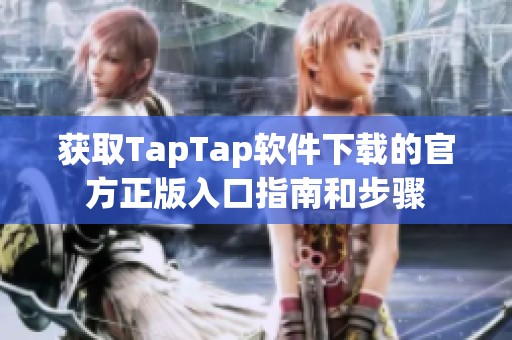 获取TapTap软件下载的官方正版入口指南和步骤