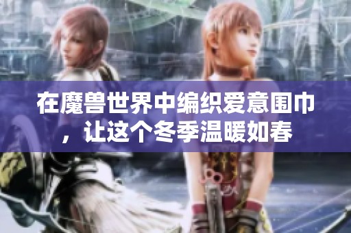 在魔兽世界中编织爱意围巾，让这个冬季温暖如春