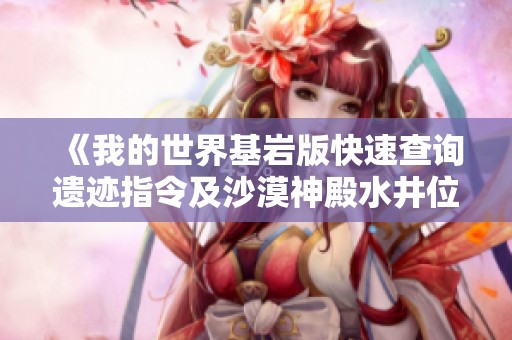 《我的世界基岩版快速查询遗迹指令及沙漠神殿水井位置指南》