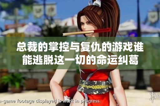 总裁的掌控与复仇的游戏谁能逃脱这一切的命运纠葛