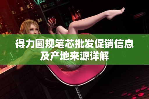 得力圆规笔芯批发促销信息及产地来源详解