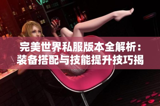完美世界私服版本全解析：装备搭配与技能提升技巧揭秘