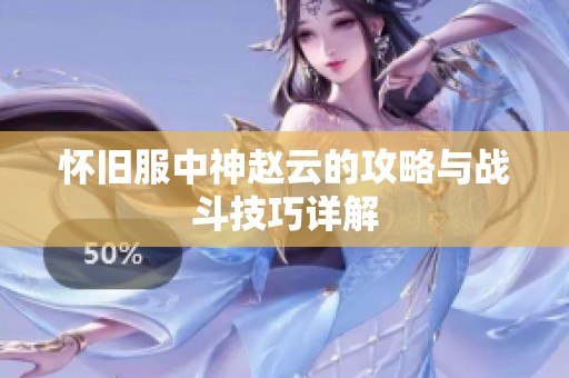 怀旧服中神赵云的攻略与战斗技巧详解