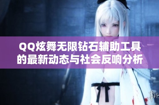QQ炫舞无限钻石辅助工具的最新动态与社会反响分析