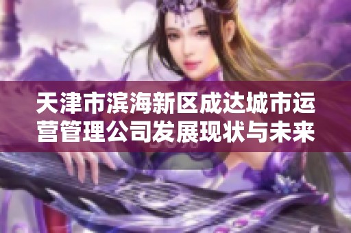 天津市滨海新区成达城市运营管理公司发展现状与未来展望分析