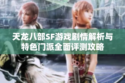 天龙八部SF游戏剧情解析与特色门派全面评测攻略
