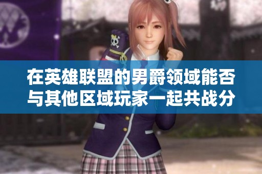 在英雄联盟的男爵领域能否与其他区域玩家一起共战分析