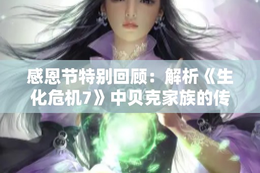 感恩节特别回顾：解析《生化危机7》中贝克家族的传奇故事与惊悚历程