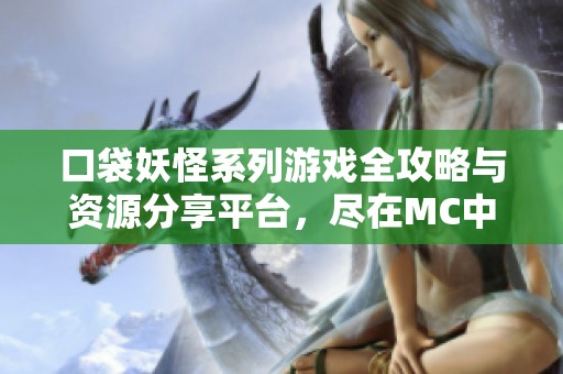口袋妖怪系列游戏全攻略与资源分享平台，尽在MC中文专区