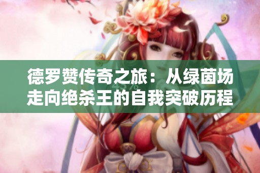 德罗赞传奇之旅：从绿茵场走向绝杀王的自我突破历程