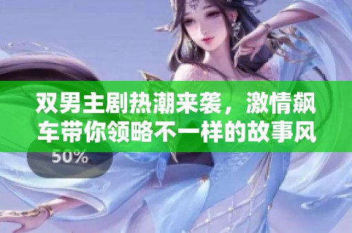 双男主剧热潮来袭，激情飙车带你领略不一样的故事风景