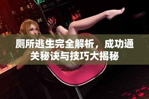 厕所逃生完全解析，成功通关秘诀与技巧大揭秘