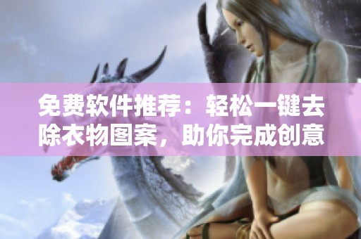 免费软件推荐：轻松一键去除衣物图案，助你完成创意设计