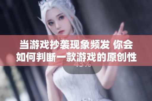 当游戏抄袭现象频发 你会如何判断一款游戏的原创性