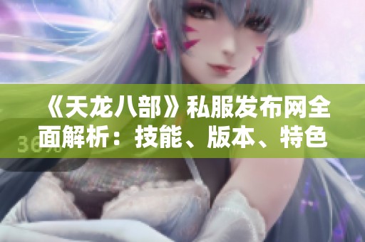 《天龙八部》私服发布网全面解析：技能、版本、特色及装备详解