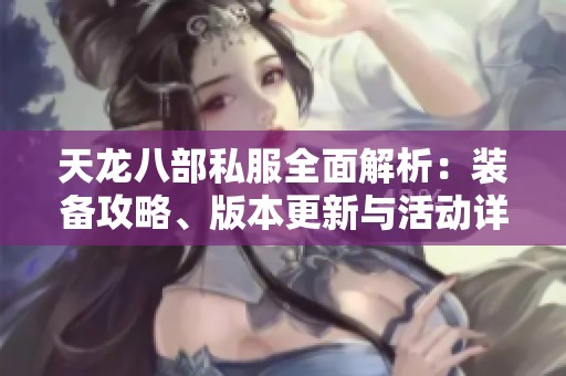 天龙八部私服全面解析：装备攻略、版本更新与活动详情分享