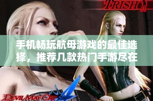 手机畅玩航母游戏的最佳选择，推荐几款热门手游尽在豆皮游戏网
