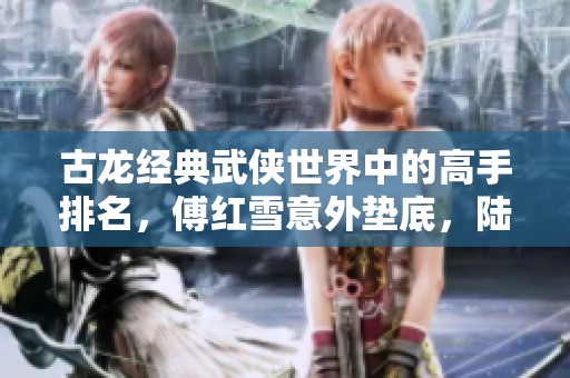 古龙经典武侠世界中的高手排名，傅红雪意外垫底，陆小凤荣耀上榜