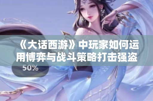 《大话西游》中玩家如何运用博弈与战斗策略打击强盗山贼