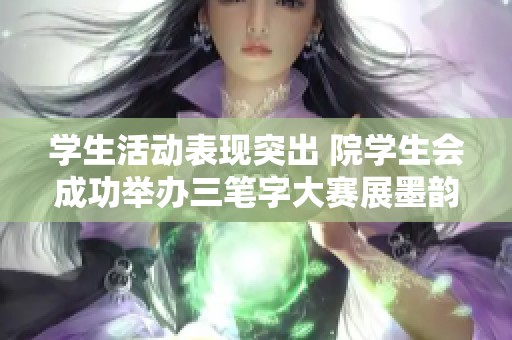 学生活动表现突出 院学生会成功举办三笔字大赛展墨韵风采