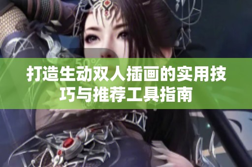 打造生动双人插画的实用技巧与推荐工具指南