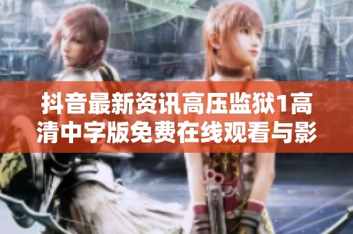 抖音最新资讯高压监狱1高清中字版免费在线观看与影评分析