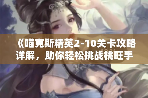 《喵克斯精英2-10关卡攻略详解，助你轻松挑战桃旺手游网》