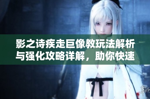 影之诗疾走巨像教玩法解析与强化攻略详解，助你快速上手