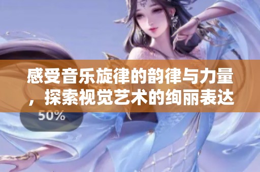 感受音乐旋律的韵律与力量，探索视觉艺术的绚丽表达