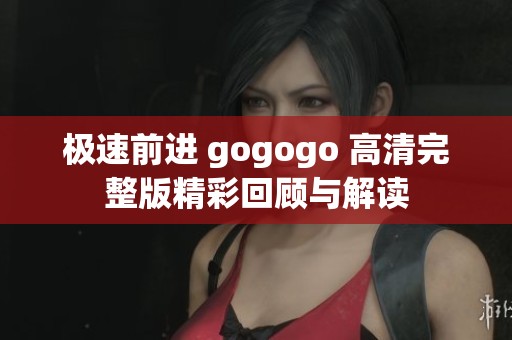 极速前进 gogogo 高清完整版精彩回顾与解读