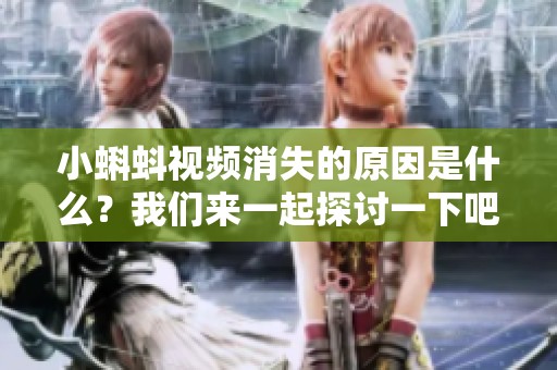 小蝌蚪视频消失的原因是什么？我们来一起探讨一下吧