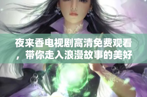 夜来香电视剧高清免费观看，带你走入浪漫故事的美好世界