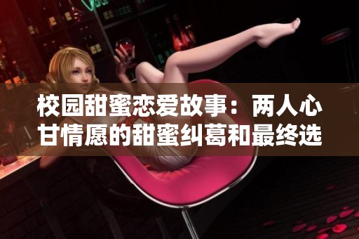 校园甜蜜恋爱故事：两人心甘情愿的甜蜜纠葛和最终选择