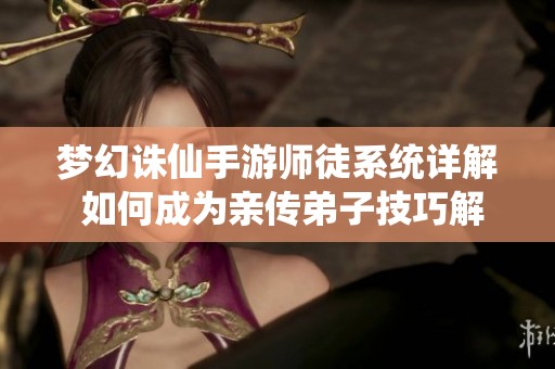 梦幻诛仙手游师徒系统详解 如何成为亲传弟子技巧解析