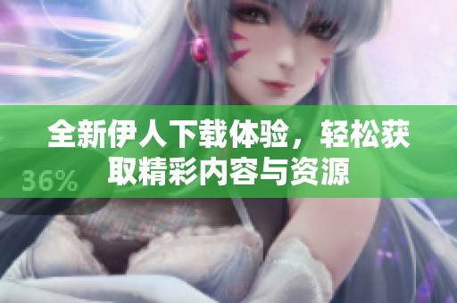全新伊人下载体验，轻松获取精彩内容与资源