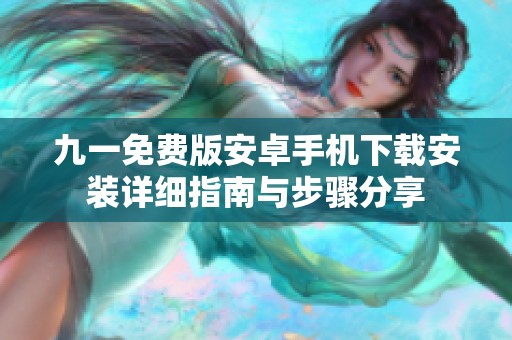 九一免费版安卓手机下载安装详细指南与步骤分享