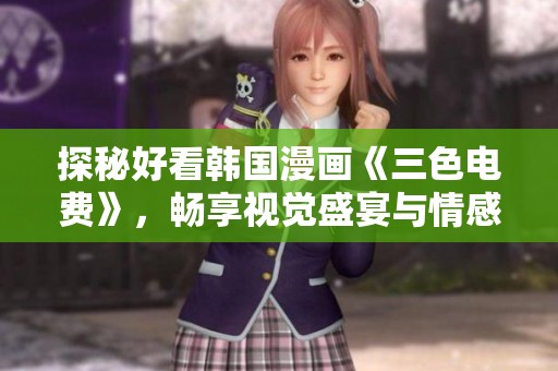 探秘好看韩国漫画《三色电费》，畅享视觉盛宴与情感共鸣